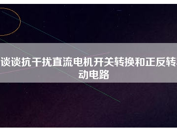 談?wù)効垢蓴_直流電機(jī)開關(guān)轉(zhuǎn)換和正反轉(zhuǎn)驅(qū)動(dòng)電路