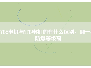 YB2電機(jī)與YFB電機(jī)的有什么區(qū)別，哪一種防爆等級(jí)高