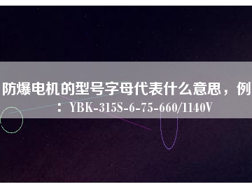 防爆電機(jī)的型號字母代表什么意思，例如：YBK-315S-6-75-660/1140V