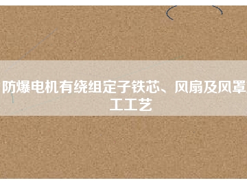防爆電機(jī)有繞組定子鐵芯、風(fēng)扇及風(fēng)罩加工工藝