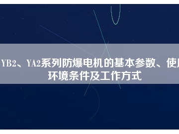 YB2、YA2系列防爆電機的基本參數(shù)、使用環(huán)境條件及工作方式