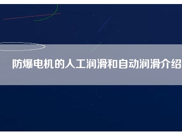 防爆電機的人工潤滑和自動潤滑介紹