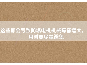 這些都會(huì)導(dǎo)致防爆電機(jī)機(jī)械噪音增大，使用時(shí)要盡量避免