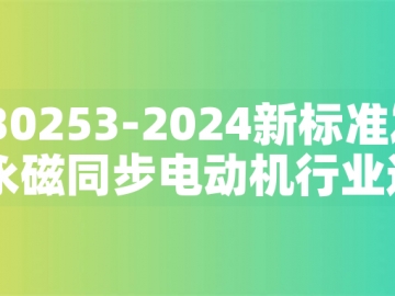 GB30253-2024新標(biāo)準(zhǔn)發(fā)布：永磁同步電動(dòng)機(jī)行業(yè)迎來綠色革命