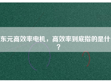 東元高效率電機，高效率到底指的是什么？