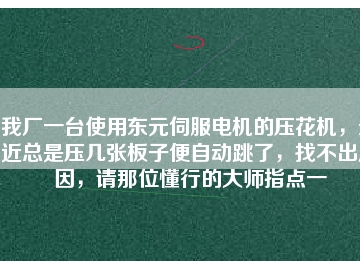 我廠一臺使用東元伺服電機的壓花機，最近總是壓幾張板子便自動跳了，找不出原因，請那位懂行的大師指點一