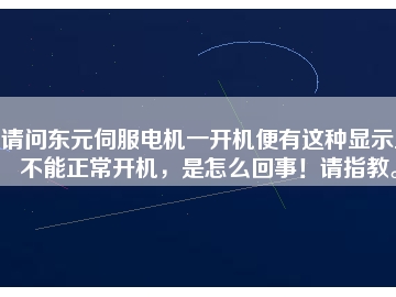 請問東元伺服電機一開機便有這種顯示且不能正常開機，是怎么回事！請指教。