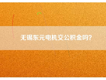 無錫東元電機(jī)交公積金嗎？
