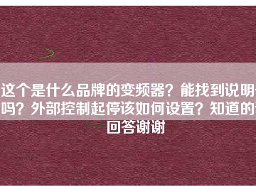 這個(gè)是什么品牌的變頻器？能找到說(shuō)明書嗎？外部控制起停該如何設(shè)置？知道的請(qǐng)回答謝謝