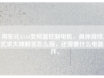 用東元A510變頻器控制電機(jī)，具體接線方式求大神解答怎么接，還需要什么電器元件。