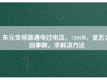 東元變頻器通電過電流，7200M，是怎么回事啊。求解決方法