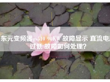 東元變頻器gs510 90KW 故障顯示 直流電壓過低 故障如何處理？