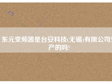 東元變頻器是臺(tái)安科技(無錫)有限公司生產(chǎn)的嗎?