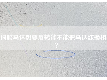 伺服馬達(dá)想要反轉(zhuǎn)能不能把馬達(dá)線換相呢？