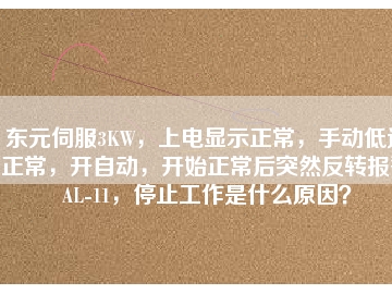 東元伺服3KW，上電顯示正常，手動低速正常，開自動，開始正常后突然反轉(zhuǎn)報警AL-11，停止工作是什么原因？