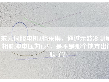 東元伺服電機(jī)A相采集，通過示波器測量A相脈沖電壓為1.5V，是不是那個地方出問題了？