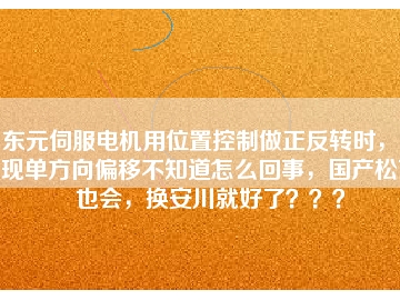 東元伺服電機(jī)用位置控制做正反轉(zhuǎn)時，出現(xiàn)單方向偏移不知道怎么回事，國產(chǎn)松下也會，換安川就好了？？？