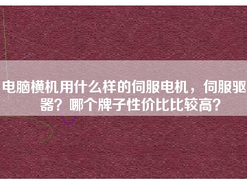 電腦橫機(jī)用什么樣的伺服電機(jī)，伺服驅(qū)動器？哪個牌子性價比比較高？