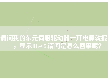 請問我的東元伺服驅(qū)動器一開電源就報警，顯示RL-05,請問是怎么回事呢？