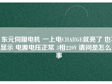 東元伺服電機(jī) 一上電CHARGE就亮了 也不顯示 電源電壓正常 3相220V 請問是怎么回事