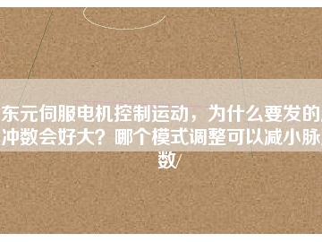 東元伺服電機(jī)控制運(yùn)動，為什么要發(fā)的脈沖數(shù)會好大？哪個模式調(diào)整可以減小脈沖數(shù)/