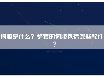 伺服是什么？整套的伺服包括哪些配件呢？