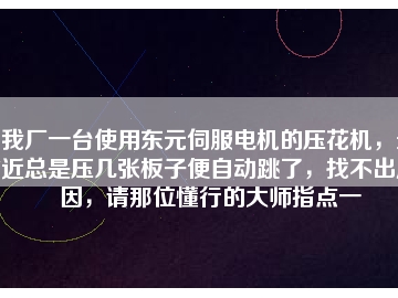我廠一臺使用東元伺服電機(jī)的壓花機(jī)，最近總是壓幾張板子便自動跳了，找不出原因，請那位懂行的大師指點(diǎn)一