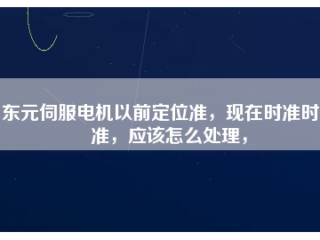 東元伺服電機(jī)以前定位準(zhǔn)，現(xiàn)在時(shí)準(zhǔn)時(shí)不準(zhǔn)，應(yīng)該怎么處理，