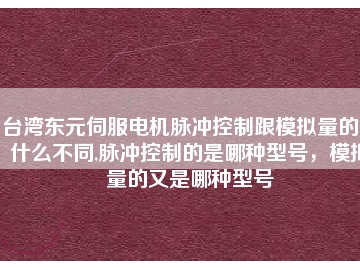 臺灣東元伺服電機(jī)脈沖控制跟模擬量的又什么不同,脈沖控制的是哪種型號，模擬量的又是哪種型號