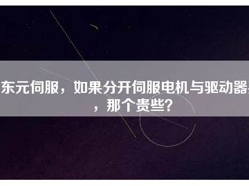 東元伺服，如果分開伺服電機(jī)與驅(qū)動器買，那個(gè)貴些？