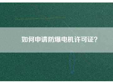 如何申請(qǐng)防爆電機(jī)許可證？