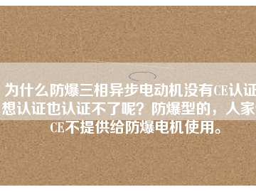 為什么防爆三相異步電動機沒有CE認證？想認證也認證不了呢？防爆型的，人家說CE不提供給防爆電機使用。