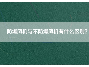 防爆風(fēng)機(jī)與不防爆風(fēng)機(jī)有什么區(qū)別？