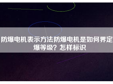 防爆電機(jī)表示方法防爆電機(jī)是如何界定防爆等級？怎樣標(biāo)識