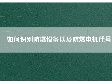 如何識別防爆設(shè)備以及防爆電機(jī)代號