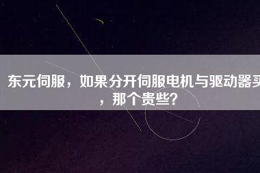 東元伺服，如果分開伺服電機(jī)與驅(qū)動(dòng)器買，那個(gè)貴些？