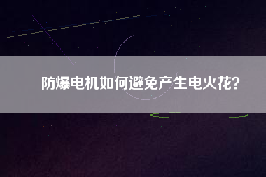 防爆電機(jī)如何避免產(chǎn)生電火花？