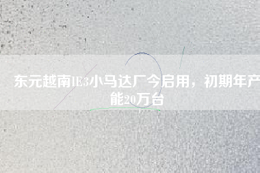 東元越南IE3小馬達廠今啟用，初期年產(chǎn)能20萬臺