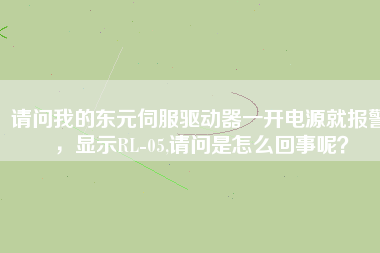 請問我的東元伺服驅(qū)動器一開電源就報警，顯示RL-05,請問是怎么回事呢？