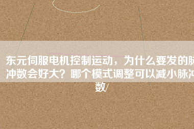 東元伺服電機(jī)控制運(yùn)動(dòng)，為什么要發(fā)的脈沖數(shù)會(huì)好大？哪個(gè)模式調(diào)整可以減小脈沖數(shù)/