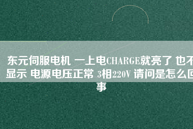 東元伺服電機(jī) 一上電CHARGE就亮了 也不顯示 電源電壓正常 3相220V 請(qǐng)問是怎么回事