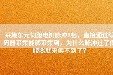 采集東元伺服電機(jī)脈沖B相，直接通過編碼器采集能夠采集到，為什么脈沖過了伺服器就采集不到了？