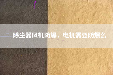 除塵器風機防爆，電機需要防爆么