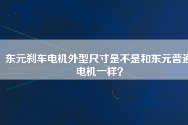 東元?jiǎng)x車電機(jī)外型尺寸是不是和東元普通電機(jī)一樣？