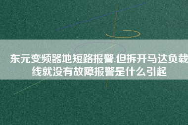 東元變頻器地短路報(bào)警.但拆開(kāi)馬達(dá)負(fù)載線就沒(méi)有故障報(bào)警是什么引起