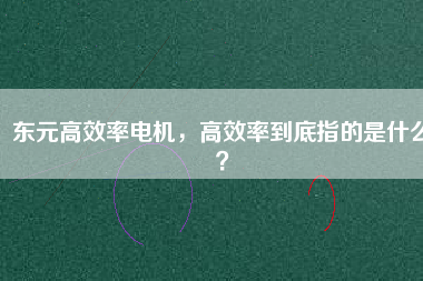 東元高效率電機，高效率到底指的是什么？