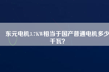 東元電機(jī)3.7KW相當(dāng)于國產(chǎn)普通電機(jī)多少千瓦？