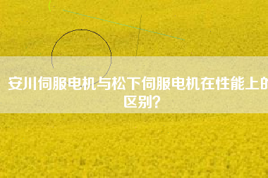 安川伺服電機與松下伺服電機在性能上的區(qū)別？