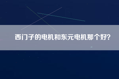 西門子的電機(jī)和東元電機(jī)那個(gè)好？
