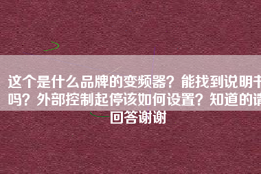 這個是什么品牌的變頻器？能找到說明書嗎？外部控制起停該如何設(shè)置？知道的請回答謝謝